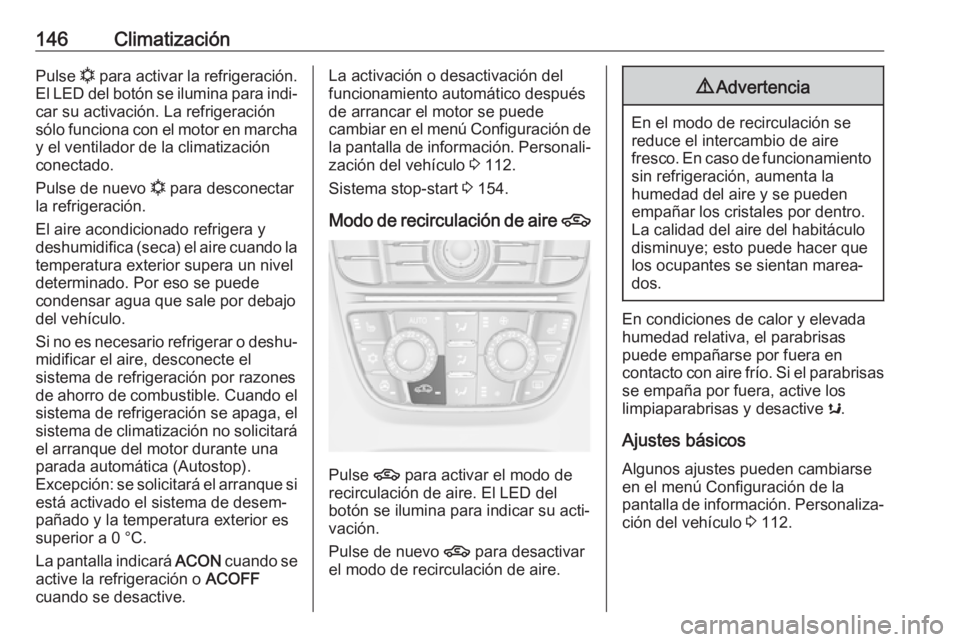 OPEL ASTRA J 2018  Manual de Instrucciones (in Spanish) 146ClimatizaciónPulse n para activar la refrigeración.
El LED del botón se ilumina para indi‐
car su activación. La refrigeración
sólo funciona con el motor en marcha y el ventilador de la cli