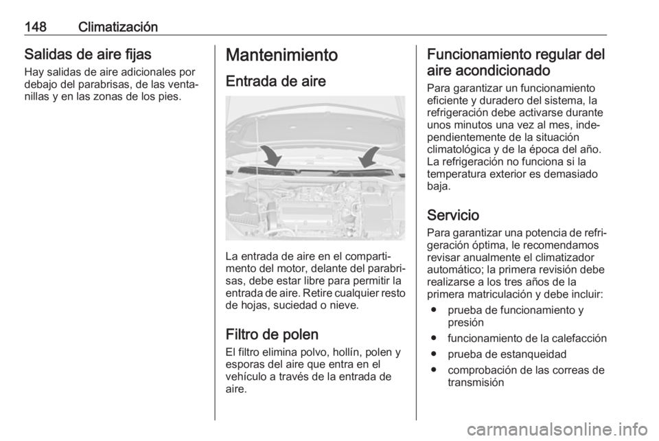 OPEL ASTRA J 2018 Manual de Instrucciones (in Spanish) 148ClimatizaciónSalidas de aire fijasHay salidas de aire adicionales por
debajo del parabrisas, de las venta‐
nillas y en las zonas de los pies.Mantenimiento
Entrada de aire
La entrada de aire en e OPEL ASTRA J 2018 Manual de Instrucciones (in Spanish) 148ClimatizaciónSalidas de aire fijasHay salidas de aire adicionales por
debajo del parabrisas, de las venta‐
nillas y en las zonas de los pies.Mantenimiento
Entrada de aire
La entrada de aire en e