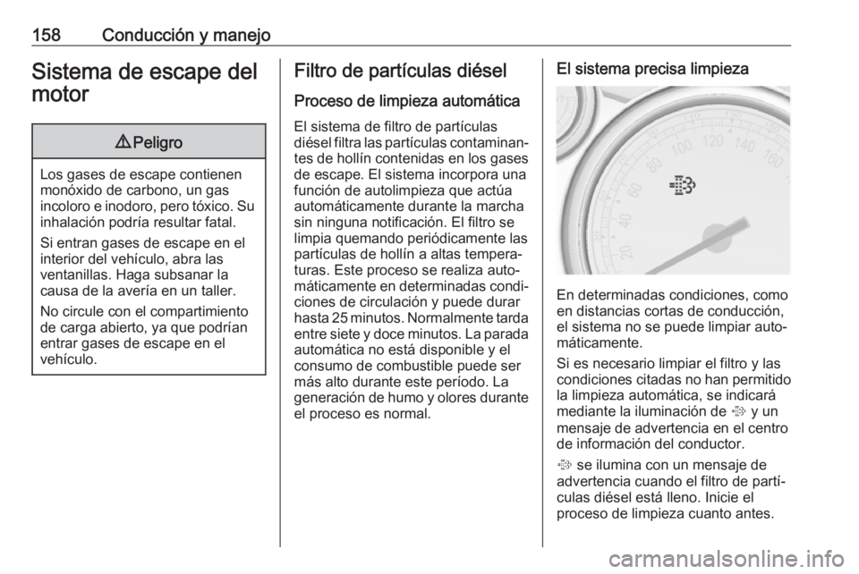 OPEL ASTRA J 2018 Manual de Instrucciones (in Spanish) 158Conducción y manejoSistema de escape del
motor9 Peligro
Los gases de escape contienen
monóxido de carbono, un gas
incoloro e inodoro, pero tóxico. Su inhalación podría resultar fatal.
Si entra OPEL ASTRA J 2018 Manual de Instrucciones (in Spanish) 158Conducción y manejoSistema de escape del
motor9 Peligro
Los gases de escape contienen
monóxido de carbono, un gas
incoloro e inodoro, pero tóxico. Su inhalación podría resultar fatal.
Si entra