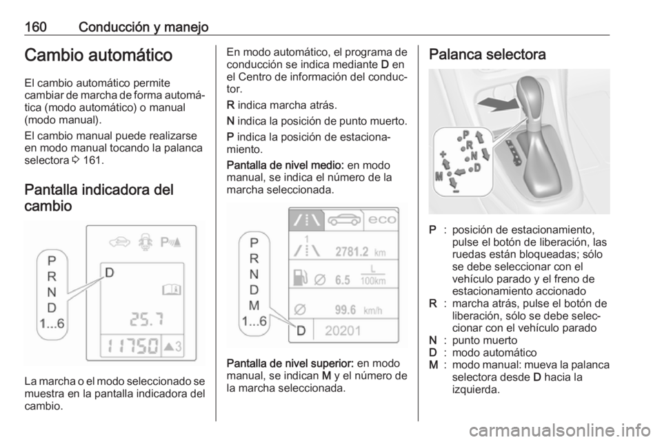 OPEL ASTRA J 2018 Manual de Instrucciones (in Spanish) 160Conducción y manejoCambio automáticoEl cambio automático permite
cambiar de marcha de forma automá‐ tica (modo automático) o manual
(modo manual).
El cambio manual puede realizarse
en modo m OPEL ASTRA J 2018 Manual de Instrucciones (in Spanish) 160Conducción y manejoCambio automáticoEl cambio automático permite
cambiar de marcha de forma automá‐ tica (modo automático) o manual
(modo manual).
El cambio manual puede realizarse
en modo m