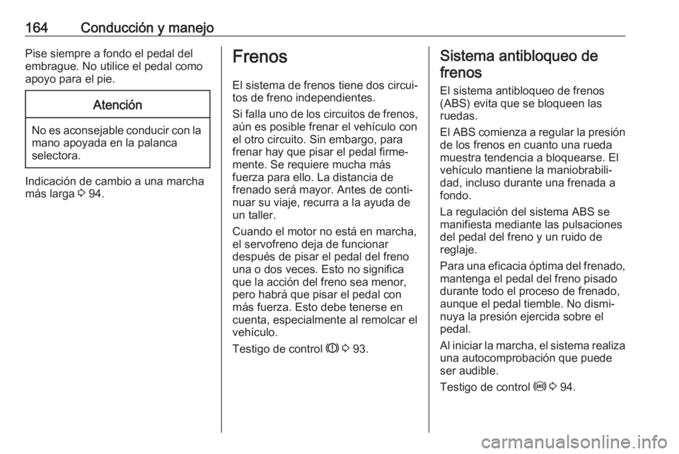 OPEL ASTRA J 2018 Manual de Instrucciones (in Spanish) 164Conducción y manejoPise siempre a fondo el pedal del
embrague. No utilice el pedal como
apoyo para el pie.Atención
No es aconsejable conducir con la mano apoyada en la palanca
selectora.
Indicaci OPEL ASTRA J 2018 Manual de Instrucciones (in Spanish) 164Conducción y manejoPise siempre a fondo el pedal del
embrague. No utilice el pedal como
apoyo para el pie.Atención
No es aconsejable conducir con la mano apoyada en la palanca
selectora.
Indicaci