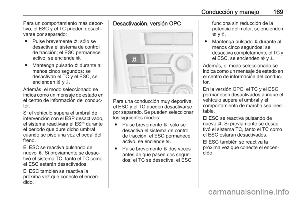 OPEL ASTRA J 2018 Manual de Instrucciones (in Spanish) Conducción y manejo169Para un comportamiento más depor‐
tivo, el ESC y el TC pueden desacti‐
varse por separado:
● Pulse brevemente b: sólo se
desactiva el sistema de control
de tracción; e OPEL ASTRA J 2018 Manual de Instrucciones (in Spanish) Conducción y manejo169Para un comportamiento más depor‐
tivo, el ESC y el TC pueden desacti‐
varse por separado:
● Pulse brevemente b: sólo se
desactiva el sistema de control
de tracción; e