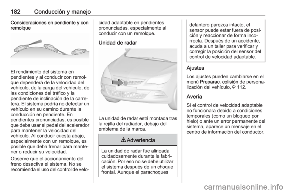 OPEL ASTRA J 2018 Manual de Instrucciones (in Spanish) 182Conducción y manejoConsideraciones en pendiente y con
remolque
El rendimiento del sistema en
pendientes y al conducir con remol‐
que dependerá de la velocidad del
vehículo, de la carga del veh OPEL ASTRA J 2018 Manual de Instrucciones (in Spanish) 182Conducción y manejoConsideraciones en pendiente y con
remolque
El rendimiento del sistema en
pendientes y al conducir con remol‐
que dependerá de la velocidad del
vehículo, de la carga del veh