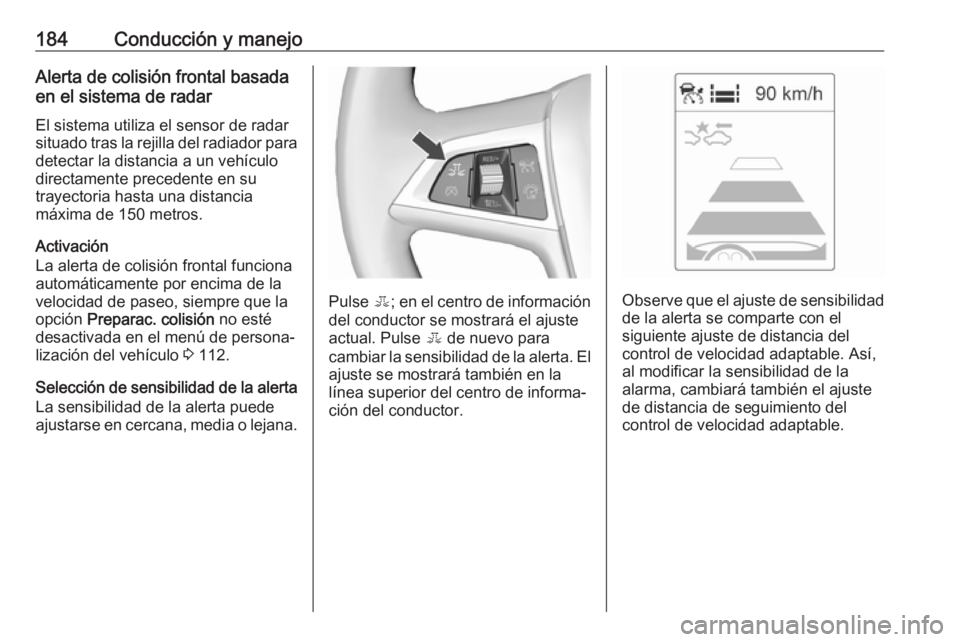 OPEL ASTRA J 2018 Manual de Instrucciones (in Spanish) 184Conducción y manejoAlerta de colisión frontal basadaen el sistema de radar
El sistema utiliza el sensor de radar
situado tras la rejilla del radiador para detectar la distancia a un vehículo
dir OPEL ASTRA J 2018 Manual de Instrucciones (in Spanish) 184Conducción y manejoAlerta de colisión frontal basadaen el sistema de radar
El sistema utiliza el sensor de radar
situado tras la rejilla del radiador para detectar la distancia a un vehículo
dir