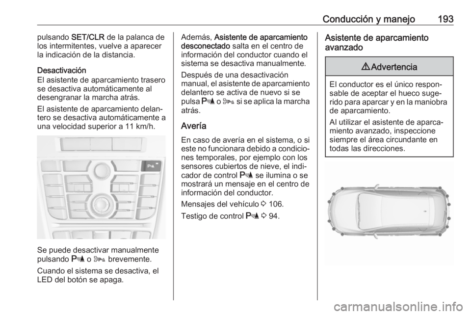 OPEL ASTRA J 2018 Manual de Instrucciones (in Spanish) Conducción y manejo193pulsando SET/CLR de la palanca de
los intermitentes, vuelve a aparecer
la indicación de la distancia.
Desactivación
El asistente de aparcamiento trasero
se desactiva automáti OPEL ASTRA J 2018 Manual de Instrucciones (in Spanish) Conducción y manejo193pulsando SET/CLR de la palanca de
los intermitentes, vuelve a aparecer
la indicación de la distancia.
Desactivación
El asistente de aparcamiento trasero
se desactiva automáti