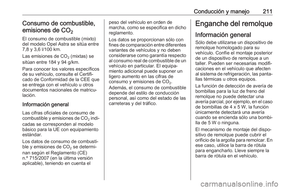 OPEL ASTRA J 2018 Manual de Instrucciones (in Spanish) Conducción y manejo211Consumo de combustible,emisiones de CO 2
El consumo de combustible (mixto)
del modelo Opel Astra se sitúa entre
7,8 y 3,6 l/100 km.
Las emisiones de CO 2 (mixtas) se
sitúan e OPEL ASTRA J 2018 Manual de Instrucciones (in Spanish) Conducción y manejo211Consumo de combustible,emisiones de CO 2
El consumo de combustible (mixto)
del modelo Opel Astra se sitúa entre
7,8 y 3,6 l/100 km.
Las emisiones de CO 2 (mixtas) se
sitúan e