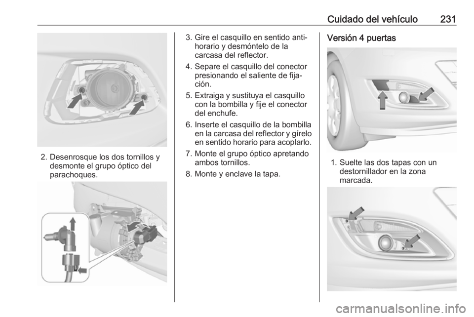 OPEL ASTRA J 2018 Manual de Instrucciones (in Spanish) Cuidado del vehículo231
2. Desenrosque los dos tornillos ydesmonte el grupo óptico del
parachoques.
3. Gire el casquillo en sentido anti‐ horario y desmóntelo de la
carcasa del reflector.
4. Sepa OPEL ASTRA J 2018 Manual de Instrucciones (in Spanish) Cuidado del vehículo231
2. Desenrosque los dos tornillos ydesmonte el grupo óptico del
parachoques.
3. Gire el casquillo en sentido anti‐ horario y desmóntelo de la
carcasa del reflector.
4. Sepa
