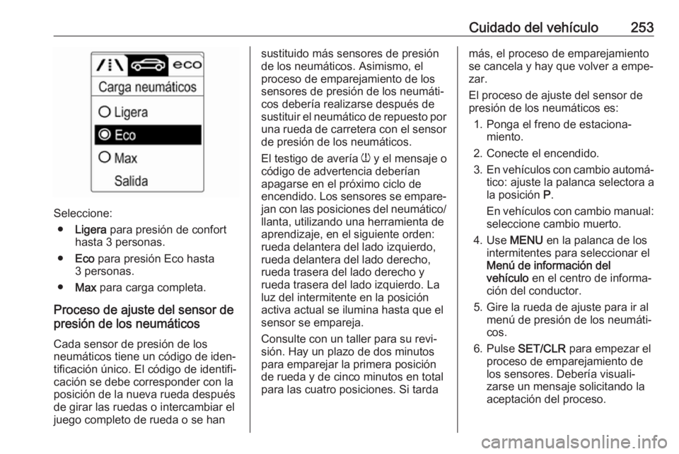 OPEL ASTRA J 2018 Manual de Instrucciones (in Spanish) Cuidado del vehículo253
Seleccione:● Ligera para presión de confort
hasta 3 personas.
● Eco para presión Eco hasta
3 personas.
● Max para carga completa.
Proceso de ajuste del sensor de
pr OPEL ASTRA J 2018 Manual de Instrucciones (in Spanish) Cuidado del vehículo253
Seleccione:● Ligera para presión de confort
hasta 3 personas.
● Eco para presión Eco hasta
3 personas.
● Max para carga completa.
Proceso de ajuste del sensor de
pr