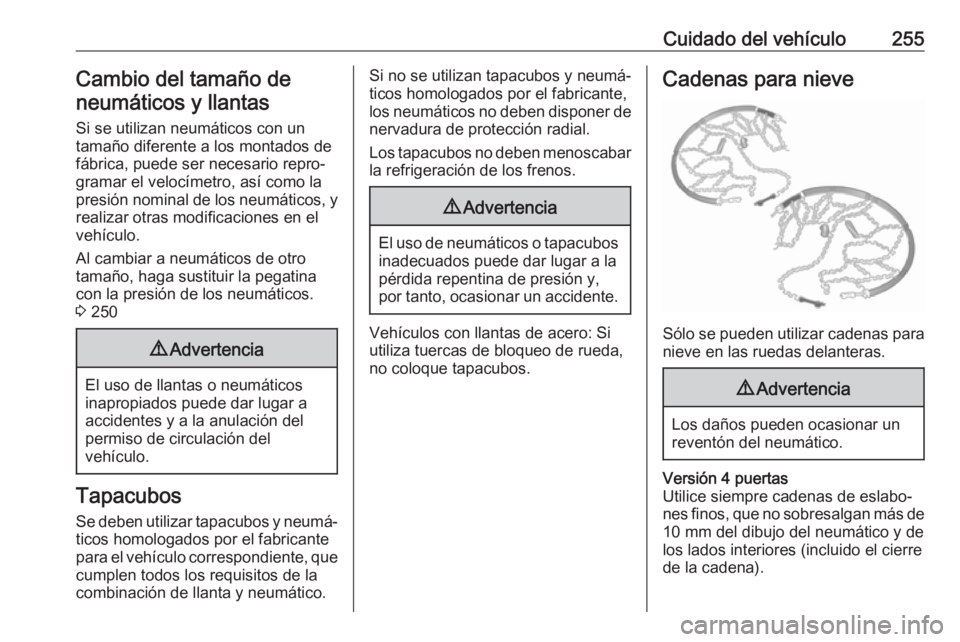 OPEL ASTRA J 2018 Manual de Instrucciones (in Spanish) Cuidado del vehículo255Cambio del tamaño de
neumáticos y llantas
Si se utilizan neumáticos con un
tamaño diferente a los montados de
fábrica, puede ser necesario repro‐
gramar el velocímetro, OPEL ASTRA J 2018 Manual de Instrucciones (in Spanish) Cuidado del vehículo255Cambio del tamaño de
neumáticos y llantas
Si se utilizan neumáticos con un
tamaño diferente a los montados de
fábrica, puede ser necesario repro‐
gramar el velocímetro,