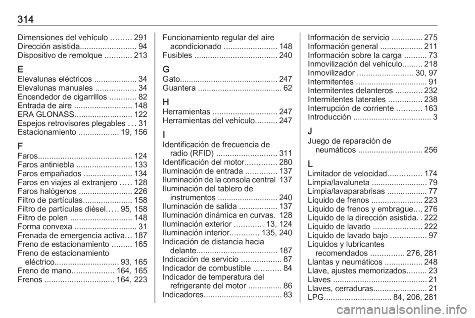 OPEL ASTRA J 2018 Manual de Instrucciones (in Spanish) 314Dimensiones del vehículo .........291
Dirección asistida .........................94
Dispositivo de remolque ............213
E Elevalunas eléctricos ...................34
Elevalunas manuales OPEL ASTRA J 2018 Manual de Instrucciones (in Spanish) 314Dimensiones del vehículo .........291
Dirección asistida .........................94
Dispositivo de remolque ............213
E Elevalunas eléctricos ...................34
Elevalunas manuales