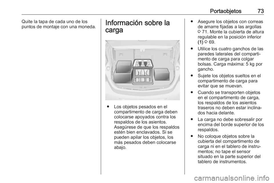 OPEL ASTRA J 2018 Manual de Instrucciones (in Spanish) Portaobjetos73Quite la tapa de cada uno de los
puntos de montaje con una moneda.Información sobre la
carga
● Los objetos pesados en el compartimento de carga deben
colocarse apoyados contra los
res OPEL ASTRA J 2018 Manual de Instrucciones (in Spanish) Portaobjetos73Quite la tapa de cada uno de los
puntos de montaje con una moneda.Información sobre la
carga
● Los objetos pesados en el compartimento de carga deben
colocarse apoyados contra los
res