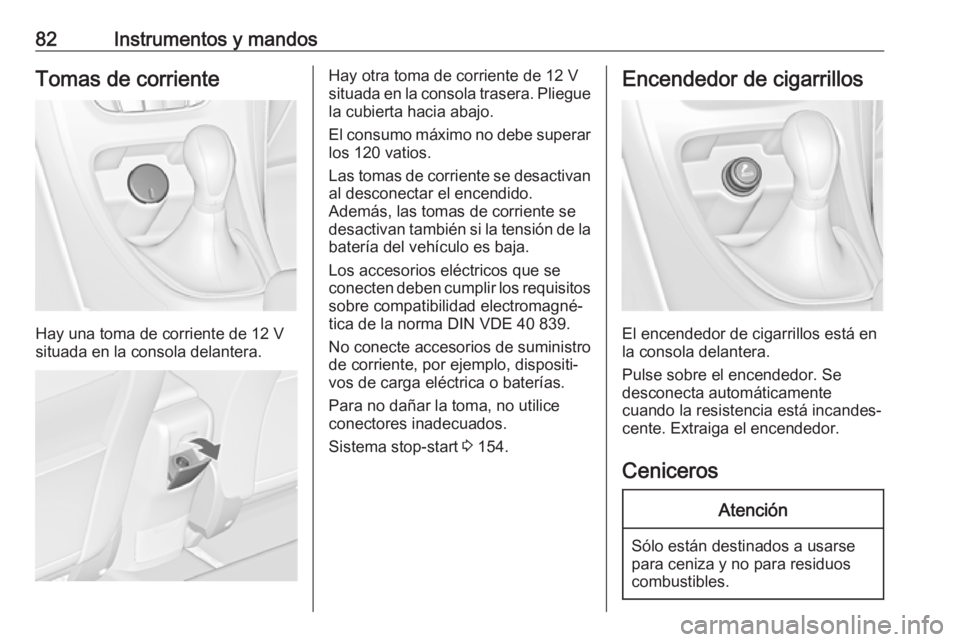 OPEL ASTRA J 2018 Manual de Instrucciones (in Spanish) 82Instrumentos y mandosTomas de corriente
Hay una toma de corriente de 12 V
situada en la consola delantera.
Hay otra toma de corriente de 12 V
situada en la consola trasera. Pliegue
la cubierta hacia OPEL ASTRA J 2018 Manual de Instrucciones (in Spanish) 82Instrumentos y mandosTomas de corriente
Hay una toma de corriente de 12 V
situada en la consola delantera.
Hay otra toma de corriente de 12 V
situada en la consola trasera. Pliegue
la cubierta hacia