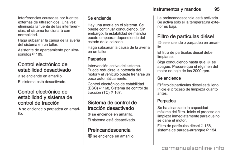 OPEL ASTRA J 2018 Manual de Instrucciones (in Spanish) Instrumentos y mandos95Interferencias causadas por fuentes
externas de ultrasonidos. Una vez
eliminada la fuente de las interferen‐
cias, el sistema funcionará con
normalidad.
Haga subsanar la caus OPEL ASTRA J 2018 Manual de Instrucciones (in Spanish) Instrumentos y mandos95Interferencias causadas por fuentes
externas de ultrasonidos. Una vez
eliminada la fuente de las interferen‐
cias, el sistema funcionará con
normalidad.
Haga subsanar la caus