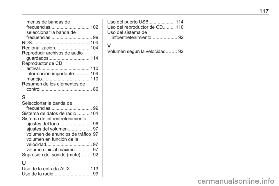 OPEL ASTRA J 2018.5 Manual de infoentretenimiento (in Spanish) 117menús de bandas de
frecuencias .............................. 102
seleccionar la banda de
frecuencias ................................ 99
RDS ............................................ 104
Regio OPEL ASTRA J 2018.5 Manual de infoentretenimiento (in Spanish) 117menús de bandas de
frecuencias .............................. 102
seleccionar la banda de
frecuencias ................................ 99
RDS ............................................ 104
Regio