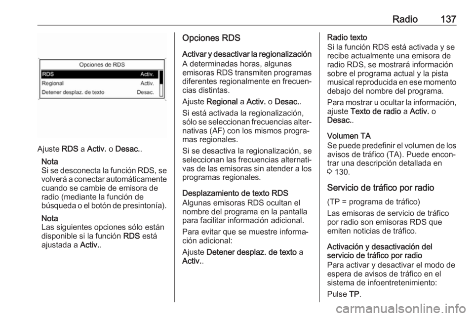 OPEL ASTRA J 2018.5  Manual de infoentretenimiento (in Spanish) Radio137
Ajuste RDS a Activ.  o Desac. .
Nota
Si se desconecta la función RDS, se
volverá a conectar automáticamente cuando se cambie de emisora de
radio (mediante la función de
búsqueda o el bot