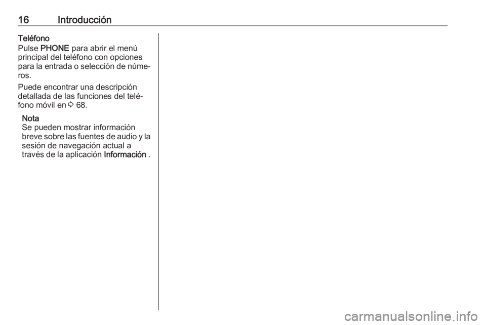OPEL ASTRA J 2018.5  Manual de infoentretenimiento (in Spanish) 16IntroducciónTeléfono
Pulse  PHONE  para abrir el menú
principal del teléfono con opciones
para la entrada o selección de núme‐
ros.
Puede encontrar una descripción
detallada de las funcione