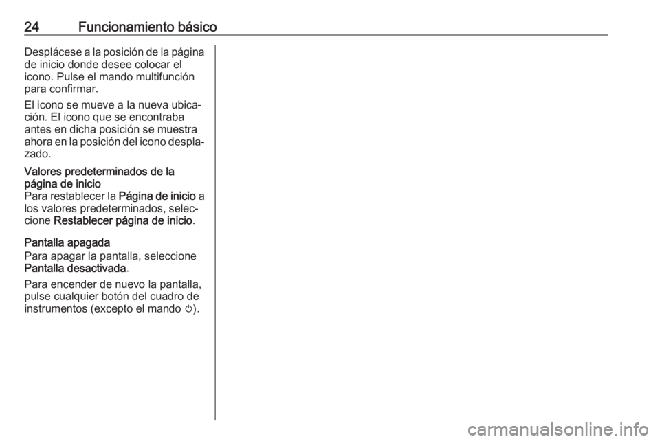 OPEL ASTRA J 2018.5  Manual de infoentretenimiento (in Spanish) 24Funcionamiento básicoDesplácese a la posición de la página
de inicio donde desee colocar el icono. Pulse el mando multifunciónpara confirmar.
El icono se mueve a la nueva ubica‐
ción. El ico