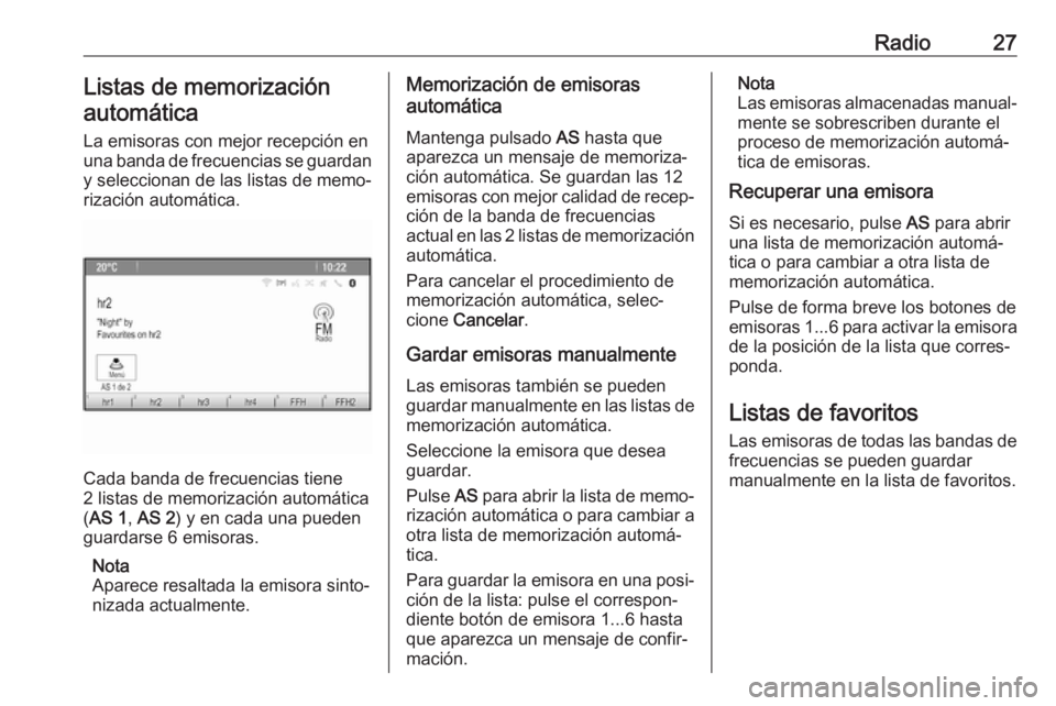 OPEL ASTRA J 2018.5  Manual de infoentretenimiento (in Spanish) Radio27Listas de memorizaciónautomática
La emisoras con mejor recepción en
una banda de frecuencias se guardan
y seleccionan de las listas de memo‐
rización automática.
Cada banda de frecuencia