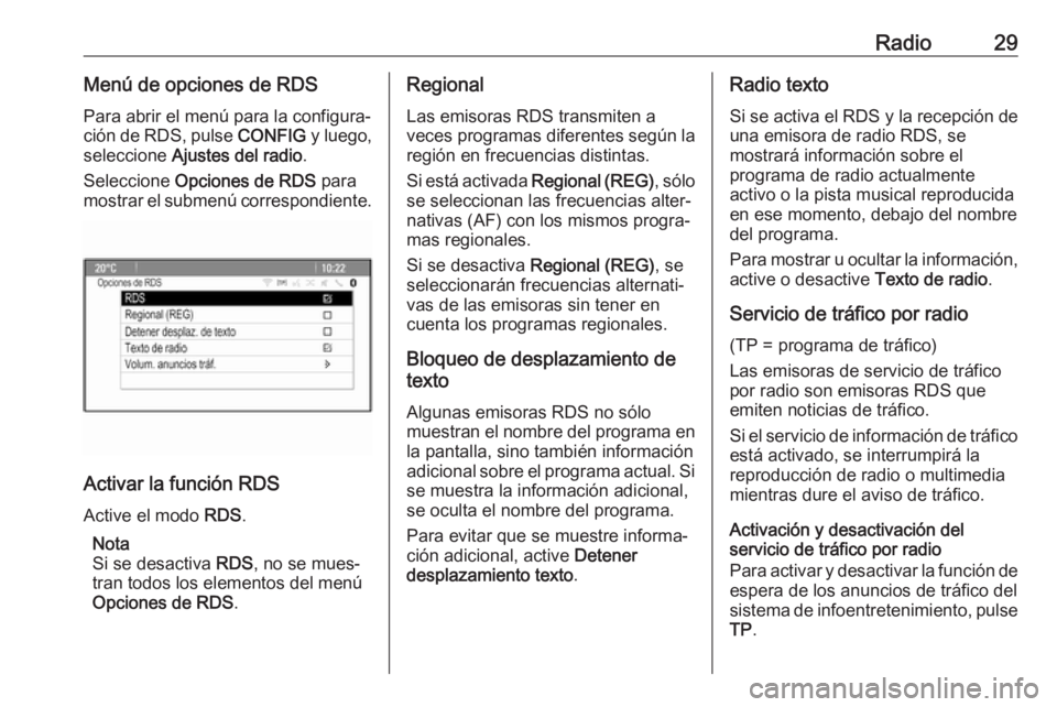 OPEL ASTRA J 2018.5  Manual de infoentretenimiento (in Spanish) Radio29Menú de opciones de RDSPara abrir el menú para la configura‐
ción de RDS, pulse  CONFIG y luego,
seleccione  Ajustes del radio .
Seleccione  Opciones de RDS  para
mostrar el submenú corre