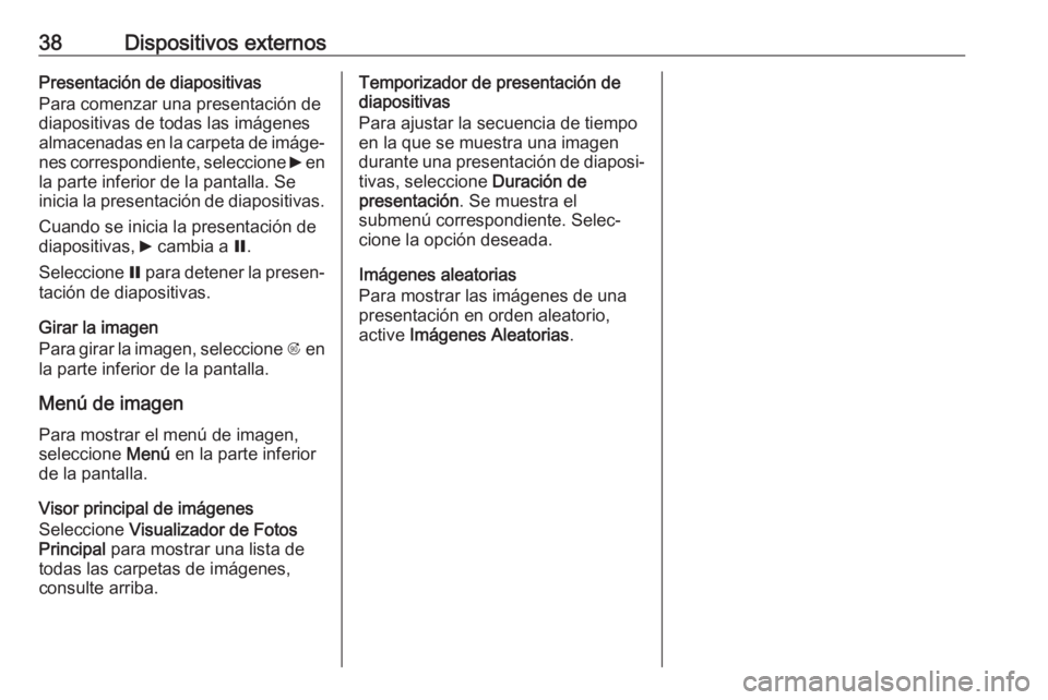 OPEL ASTRA J 2018.5  Manual de infoentretenimiento (in Spanish) 38Dispositivos externosPresentación de diapositivas
Para comenzar una presentación de
diapositivas de todas las imágenes
almacenadas en la carpeta de imáge‐
nes correspondiente, seleccione  6 en