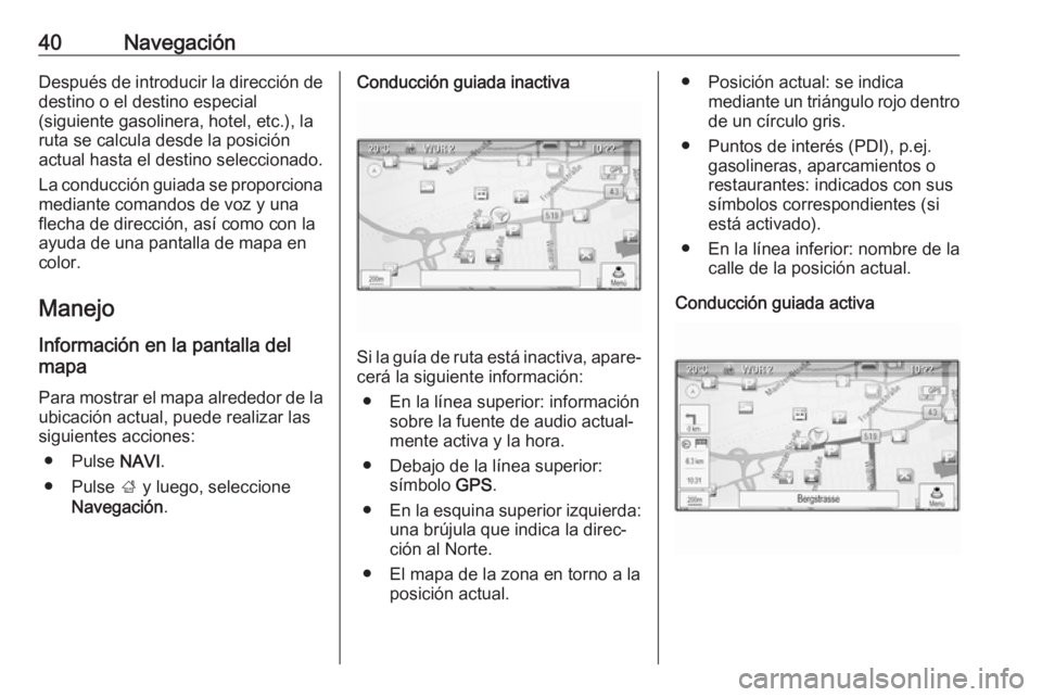 OPEL ASTRA J 2018.5  Manual de infoentretenimiento (in Spanish) 40NavegaciónDespués de introducir la dirección de
destino o el destino especial
(siguiente gasolinera, hotel, etc.), la
ruta se calcula desde la posición
actual hasta el destino seleccionado.
La c