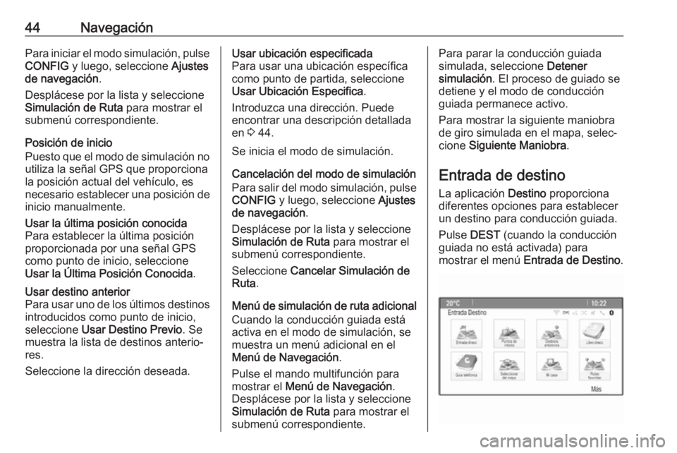 OPEL ASTRA J 2018.5  Manual de infoentretenimiento (in Spanish) 44NavegaciónPara iniciar el modo simulación, pulse
CONFIG  y luego, seleccione  Ajustes
de navegación .
Desplácese por la lista y seleccione
Simulación de Ruta  para mostrar el
submenú correspon