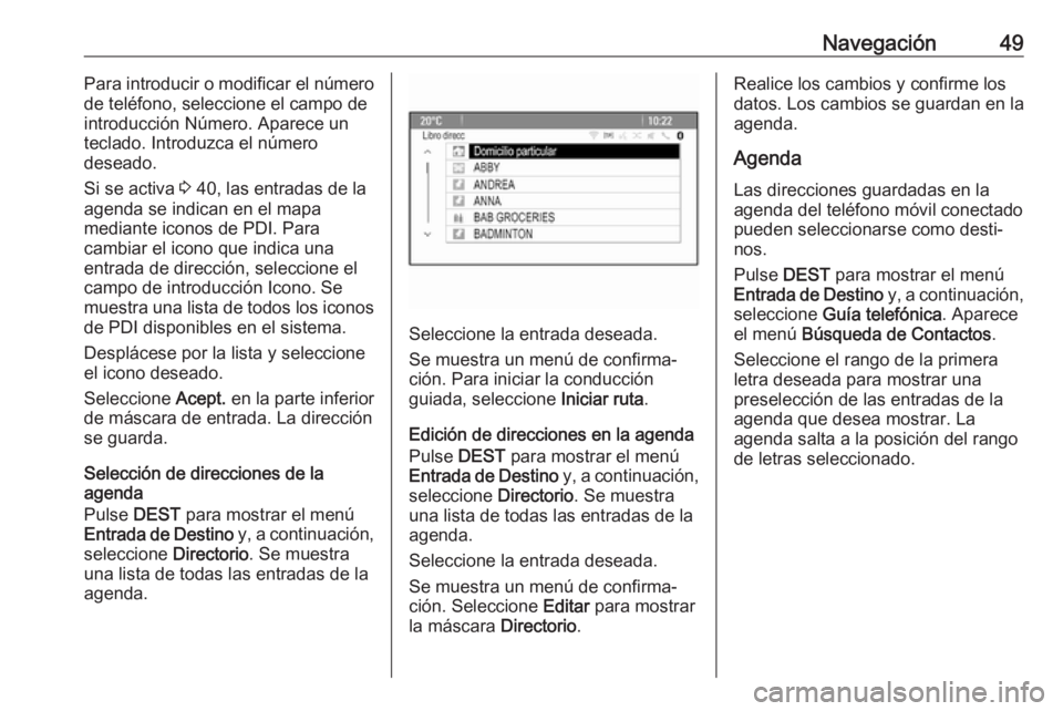 OPEL ASTRA J 2018.5  Manual de infoentretenimiento (in Spanish) Navegación49Para introducir o modificar el número
de teléfono, seleccione el campo de
introducción Número. Aparece un
teclado. Introduzca el número
deseado.
Si se activa  3 40, las entradas de l