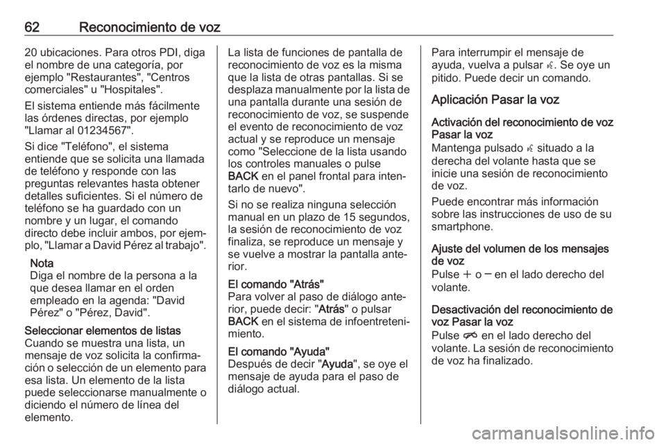 OPEL ASTRA J 2018.5  Manual de infoentretenimiento (in Spanish) 62Reconocimiento de voz20 ubicaciones. Para otros PDI, digael nombre de una categoría, por
ejemplo "Restaurantes", "Centros comerciales" u "Hospitales".
El sistema entiende m�