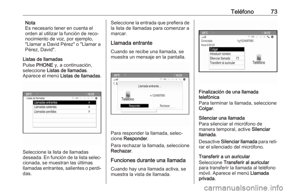 OPEL ASTRA J 2018.5  Manual de infoentretenimiento (in Spanish) Teléfono73Nota
Es necesario tener en cuenta el
orden al utilizar la función de reco‐
nocimiento de voz, por ejemplo,
"Llamar a David Pérez" o "Llamar a
Pérez, David".
Listas de l