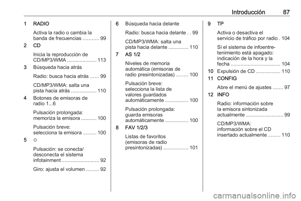 OPEL ASTRA J 2018.5 Manual de infoentretenimiento (in Spanish) Introducción871 RADIOActiva la radio o cambia labanda de frecuencias ...........99
2 CD
Inicia la reproducción de
CD/MP3/WMA ..................... 113
3 Búsqueda hacia atrás
Radio: busca hacia atr OPEL ASTRA J 2018.5 Manual de infoentretenimiento (in Spanish) Introducción871 RADIOActiva la radio o cambia labanda de frecuencias ...........99
2 CD
Inicia la reproducción de
CD/MP3/WMA ..................... 113
3 Búsqueda hacia atrás
Radio: busca hacia atr