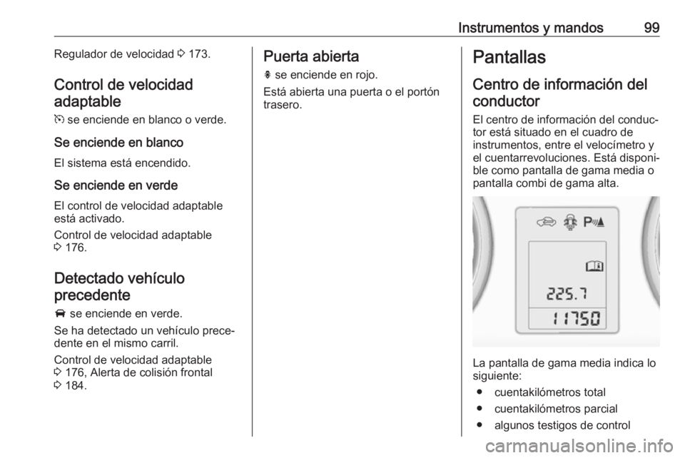 OPEL ASTRA J 2018.5 Manual de Instrucciones (in Spanish) Instrumentos y mandos99Regulador de velocidad 3 173.
Control de velocidad adaptable
m se enciende en blanco o verde.
Se enciende en blanco El sistema está encendido.
Se enciende en verde
El control OPEL ASTRA J 2018.5 Manual de Instrucciones (in Spanish) Instrumentos y mandos99Regulador de velocidad 3 173.
Control de velocidad adaptable
m se enciende en blanco o verde.
Se enciende en blanco El sistema está encendido.
Se enciende en verde
El control