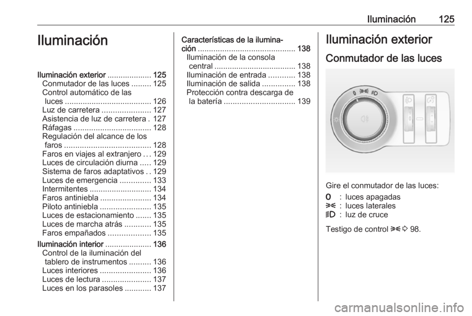 OPEL ASTRA J 2018.5 Manual de Instrucciones (in Spanish) Iluminación125IluminaciónIluminación exterior....................125
Conmutador de las luces .........125
Control automático de las luces ....................................... 126
Luz de carrete OPEL ASTRA J 2018.5 Manual de Instrucciones (in Spanish) Iluminación125IluminaciónIluminación exterior....................125
Conmutador de las luces .........125
Control automático de las luces ....................................... 126
Luz de carrete