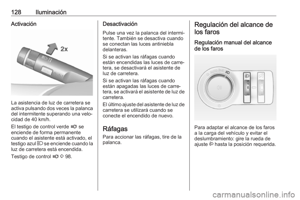 OPEL ASTRA J 2018.5 Manual de Instrucciones (in Spanish) 128IluminaciónActivación
La asistencia de luz de carretera se
activa pulsando dos veces la palanca
del intermitente superando una velo‐
cidad de 40 km/h.
El testigo de control verde l se
enciende OPEL ASTRA J 2018.5 Manual de Instrucciones (in Spanish) 128IluminaciónActivación
La asistencia de luz de carretera se
activa pulsando dos veces la palanca
del intermitente superando una velo‐
cidad de 40 km/h.
El testigo de control verde l se
enciende