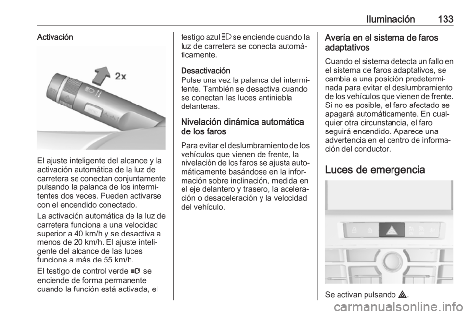 OPEL ASTRA J 2018.5 Manual de Instrucciones (in Spanish) Iluminación133Activación
El ajuste inteligente del alcance y la
activación automática de la luz de carretera se conectan conjuntamente pulsando la palanca de los intermi‐
tentes dos veces. Puede OPEL ASTRA J 2018.5 Manual de Instrucciones (in Spanish) Iluminación133Activación
El ajuste inteligente del alcance y la
activación automática de la luz de carretera se conectan conjuntamente pulsando la palanca de los intermi‐
tentes dos veces. Puede