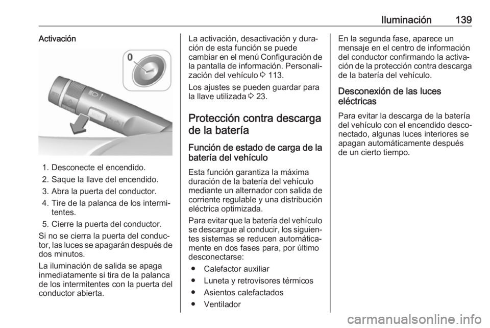 OPEL ASTRA J 2018.5 Manual de Instrucciones (in Spanish) Iluminación139Activación
1. Desconecte el encendido.
2. Saque la llave del encendido. 3. Abra la puerta del conductor.
4. Tire de la palanca de los intermi‐ tentes.
5. Cierre la puerta del conduct OPEL ASTRA J 2018.5 Manual de Instrucciones (in Spanish) Iluminación139Activación
1. Desconecte el encendido.
2. Saque la llave del encendido. 3. Abra la puerta del conductor.
4. Tire de la palanca de los intermi‐ tentes.
5. Cierre la puerta del conduct