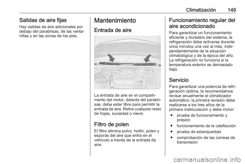 OPEL ASTRA J 2018.5 Manual de Instrucciones (in Spanish) Climatización149Salidas de aire fijas
Hay salidas de aire adicionales por
debajo del parabrisas, de las venta‐
nillas y en las zonas de los pies.Mantenimiento
Entrada de aire
La entrada de aire en OPEL ASTRA J 2018.5 Manual de Instrucciones (in Spanish) Climatización149Salidas de aire fijas
Hay salidas de aire adicionales por
debajo del parabrisas, de las venta‐
nillas y en las zonas de los pies.Mantenimiento
Entrada de aire
La entrada de aire en