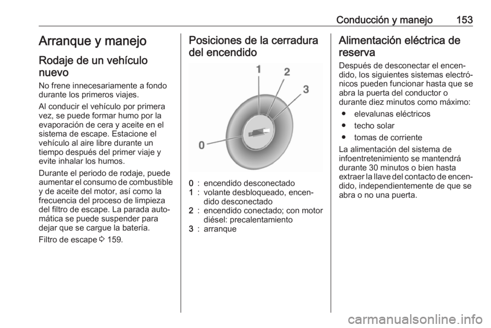 OPEL ASTRA J 2018.5 Manual de Instrucciones (in Spanish) Conducción y manejo153Arranque y manejoRodaje de un vehículonuevo
No frene innecesariamente a fondo
durante los primeros viajes.
Al conducir el vehículo por primera
vez, se puede formar humo por la OPEL ASTRA J 2018.5 Manual de Instrucciones (in Spanish) Conducción y manejo153Arranque y manejoRodaje de un vehículonuevo
No frene innecesariamente a fondo
durante los primeros viajes.
Al conducir el vehículo por primera
vez, se puede formar humo por la