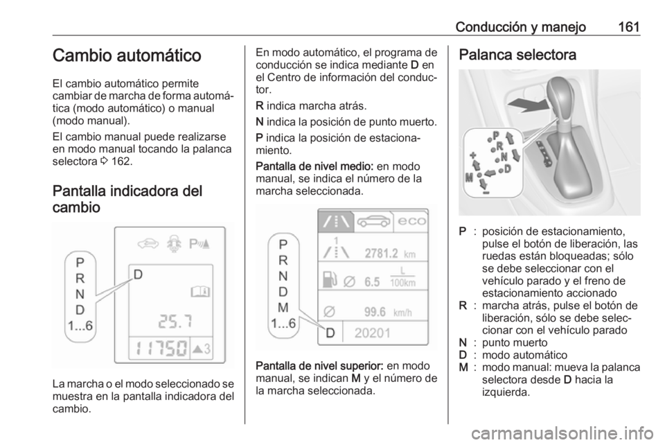 OPEL ASTRA J 2018.5 Manual de Instrucciones (in Spanish) Conducción y manejo161Cambio automático
El cambio automático permite
cambiar de marcha de forma automá‐
tica (modo automático) o manual
(modo manual).
El cambio manual puede realizarse
en modo OPEL ASTRA J 2018.5 Manual de Instrucciones (in Spanish) Conducción y manejo161Cambio automático
El cambio automático permite
cambiar de marcha de forma automá‐
tica (modo automático) o manual
(modo manual).
El cambio manual puede realizarse
en modo