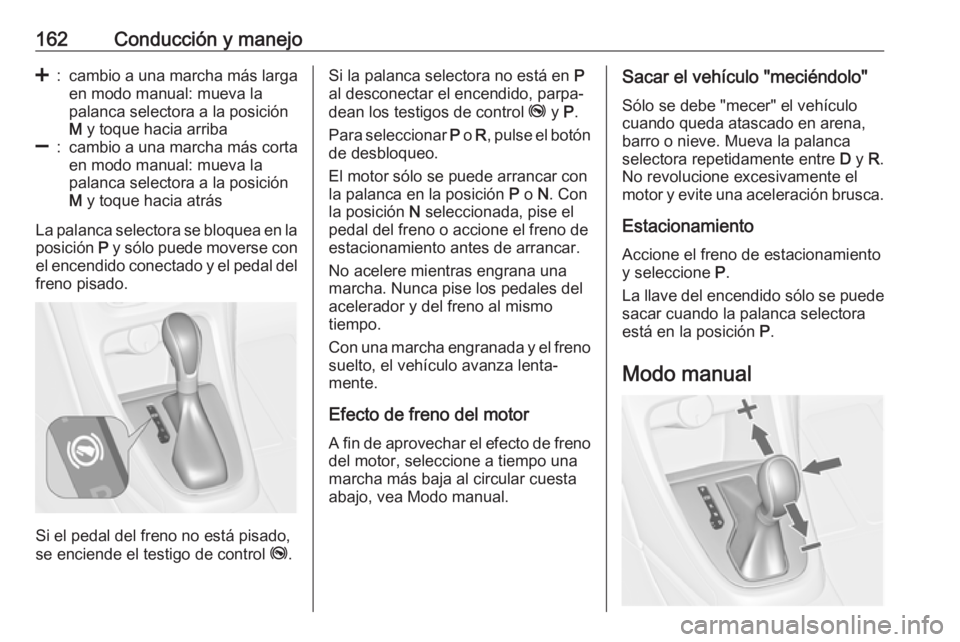 OPEL ASTRA J 2018.5  Manual de Instrucciones (in Spanish) 162Conducción y manejo<:cambio a una marcha más largaen modo manual: mueva la
palanca selectora a la posición
M  y toque hacia arriba]:cambio a una marcha más corta
en modo manual: mueva la
palanc