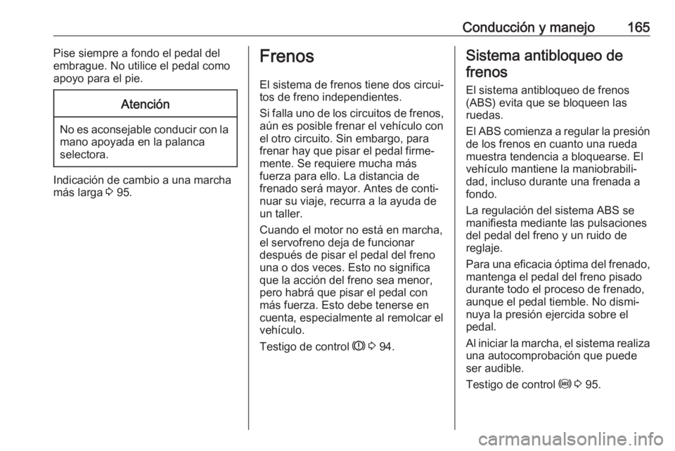 OPEL ASTRA J 2018.5 Manual de Instrucciones (in Spanish) Conducción y manejo165Pise siempre a fondo el pedal del
embrague. No utilice el pedal como apoyo para el pie.Atención
No es aconsejable conducir con la mano apoyada en la palanca
selectora.
Indicaci OPEL ASTRA J 2018.5 Manual de Instrucciones (in Spanish) Conducción y manejo165Pise siempre a fondo el pedal del
embrague. No utilice el pedal como apoyo para el pie.Atención
No es aconsejable conducir con la mano apoyada en la palanca
selectora.
Indicaci