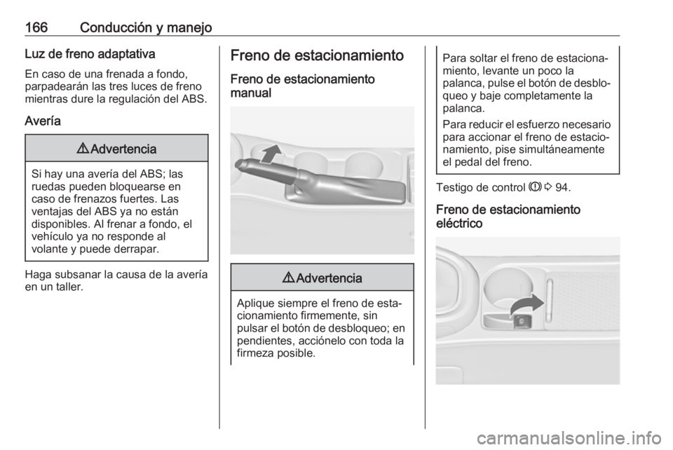 OPEL ASTRA J 2018.5 Manual de Instrucciones (in Spanish) 166Conducción y manejoLuz de freno adaptativaEn caso de una frenada a fondo,
parpadearán las tres luces de freno
mientras dure la regulación del ABS.
Avería9 Advertencia
Si hay una avería del ABS OPEL ASTRA J 2018.5 Manual de Instrucciones (in Spanish) 166Conducción y manejoLuz de freno adaptativaEn caso de una frenada a fondo,
parpadearán las tres luces de freno
mientras dure la regulación del ABS.
Avería9 Advertencia
Si hay una avería del ABS
