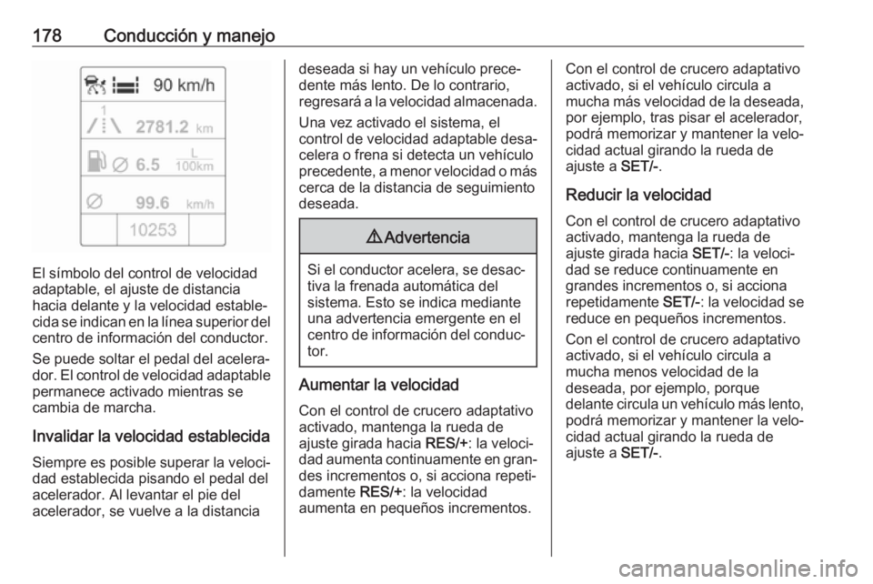 OPEL ASTRA J 2018.5 Manual de Instrucciones (in Spanish) 178Conducción y manejo
El símbolo del control de velocidad
adaptable, el ajuste de distancia hacia delante y la velocidad estable‐
cida se indican en la línea superior del centro de información OPEL ASTRA J 2018.5 Manual de Instrucciones (in Spanish) 178Conducción y manejo
El símbolo del control de velocidad
adaptable, el ajuste de distancia hacia delante y la velocidad estable‐
cida se indican en la línea superior del centro de información