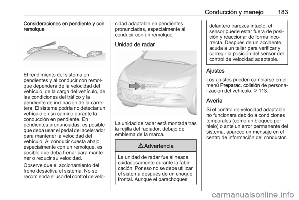 OPEL ASTRA J 2018.5 Manual de Instrucciones (in Spanish) Conducción y manejo183Consideraciones en pendiente y con
remolque
El rendimiento del sistema en
pendientes y al conducir con remol‐
que dependerá de la velocidad del
vehículo, de la carga del veh OPEL ASTRA J 2018.5 Manual de Instrucciones (in Spanish) Conducción y manejo183Consideraciones en pendiente y con
remolque
El rendimiento del sistema en
pendientes y al conducir con remol‐
que dependerá de la velocidad del
vehículo, de la carga del veh
