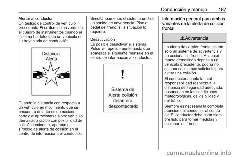 OPEL ASTRA J 2018.5 Manual de Instrucciones (in Spanish) Conducción y manejo187Alertar al conductor
Un testigo de control de vehículo
precedente A se ilumina en verde en
el cuadro de instrumentos cuando el
sistema ha detectado un vehículo en
su trayecto OPEL ASTRA J 2018.5 Manual de Instrucciones (in Spanish) Conducción y manejo187Alertar al conductor
Un testigo de control de vehículo
precedente A se ilumina en verde en
el cuadro de instrumentos cuando el
sistema ha detectado un vehículo en
su trayecto