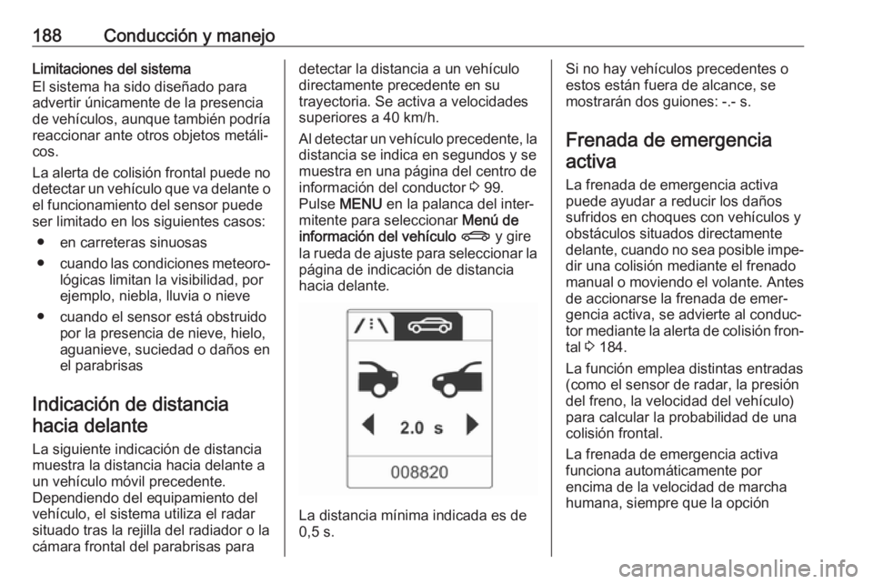 OPEL ASTRA J 2018.5 Manual de Instrucciones (in Spanish) 188Conducción y manejoLimitaciones del sistema
El sistema ha sido diseñado para advertir únicamente de la presencia
de vehículos, aunque también podría
reaccionar ante otros objetos metáli‐
c OPEL ASTRA J 2018.5 Manual de Instrucciones (in Spanish) 188Conducción y manejoLimitaciones del sistema
El sistema ha sido diseñado para advertir únicamente de la presencia
de vehículos, aunque también podría
reaccionar ante otros objetos metáli‐
c