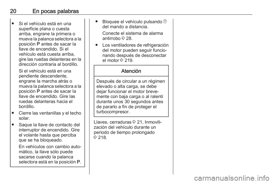 OPEL ASTRA J 2018.5 Manual de Instrucciones (in Spanish) 20En pocas palabras● Si el vehículo está en unasuperficie plana o cuesta
arriba, engrane la primera o
mueva la palanca selectora a la posición P antes de sacar la
llave de encendido. Si el
vehí OPEL ASTRA J 2018.5 Manual de Instrucciones (in Spanish) 20En pocas palabras● Si el vehículo está en unasuperficie plana o cuesta
arriba, engrane la primera o
mueva la palanca selectora a la posición P antes de sacar la
llave de encendido. Si el
vehí