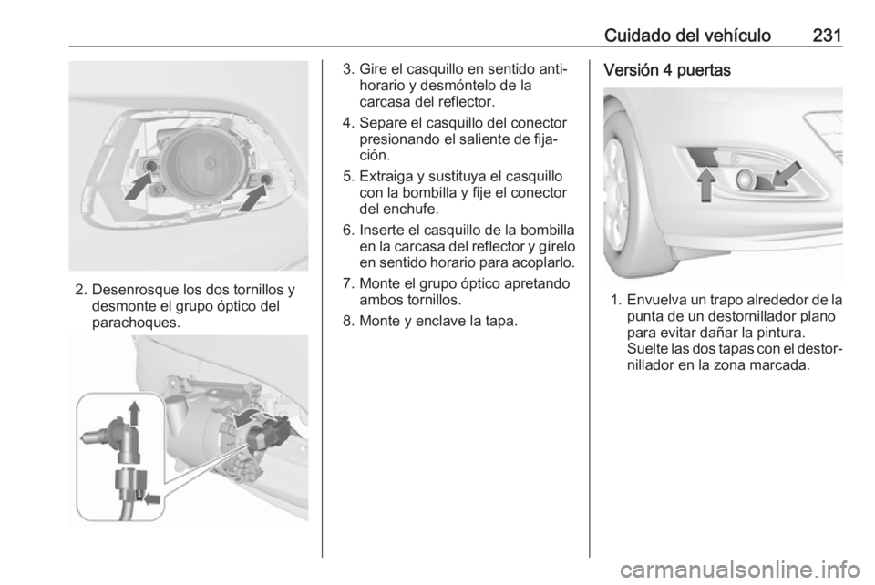 OPEL ASTRA J 2018.5 Manual de Instrucciones (in Spanish) Cuidado del vehículo231
2. Desenrosque los dos tornillos ydesmonte el grupo óptico del
parachoques.
3. Gire el casquillo en sentido anti‐ horario y desmóntelo de la
carcasa del reflector.
4. Sepa OPEL ASTRA J 2018.5 Manual de Instrucciones (in Spanish) Cuidado del vehículo231
2. Desenrosque los dos tornillos ydesmonte el grupo óptico del
parachoques.
3. Gire el casquillo en sentido anti‐ horario y desmóntelo de la
carcasa del reflector.
4. Sepa