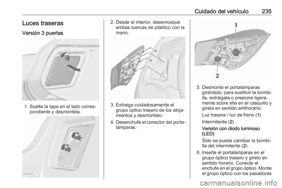 OPEL ASTRA J 2018.5 Manual de Instrucciones (in Spanish) Cuidado del vehículo235Luces traseras
Versión 3 puertas
1. Suelte la tapa en el lado corres‐ pondiente y desmóntela.
2. Desde el interior, desenrosqueambas tuercas de plástico con la
mano.
3. Ex OPEL ASTRA J 2018.5 Manual de Instrucciones (in Spanish) Cuidado del vehículo235Luces traseras
Versión 3 puertas
1. Suelte la tapa en el lado corres‐ pondiente y desmóntela.
2. Desde el interior, desenrosqueambas tuercas de plástico con la
mano.
3. Ex