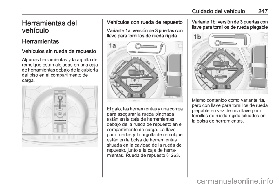 OPEL ASTRA J 2018.5 Manual de Instrucciones (in Spanish) Cuidado del vehículo247Herramientas del
vehículo
Herramientas Vehículos sin rueda de repuesto
Algunas herramientas y la argolla de remolque están alojadas en una caja
de herramientas debajo de la OPEL ASTRA J 2018.5 Manual de Instrucciones (in Spanish) Cuidado del vehículo247Herramientas del
vehículo
Herramientas Vehículos sin rueda de repuesto
Algunas herramientas y la argolla de remolque están alojadas en una caja
de herramientas debajo de la