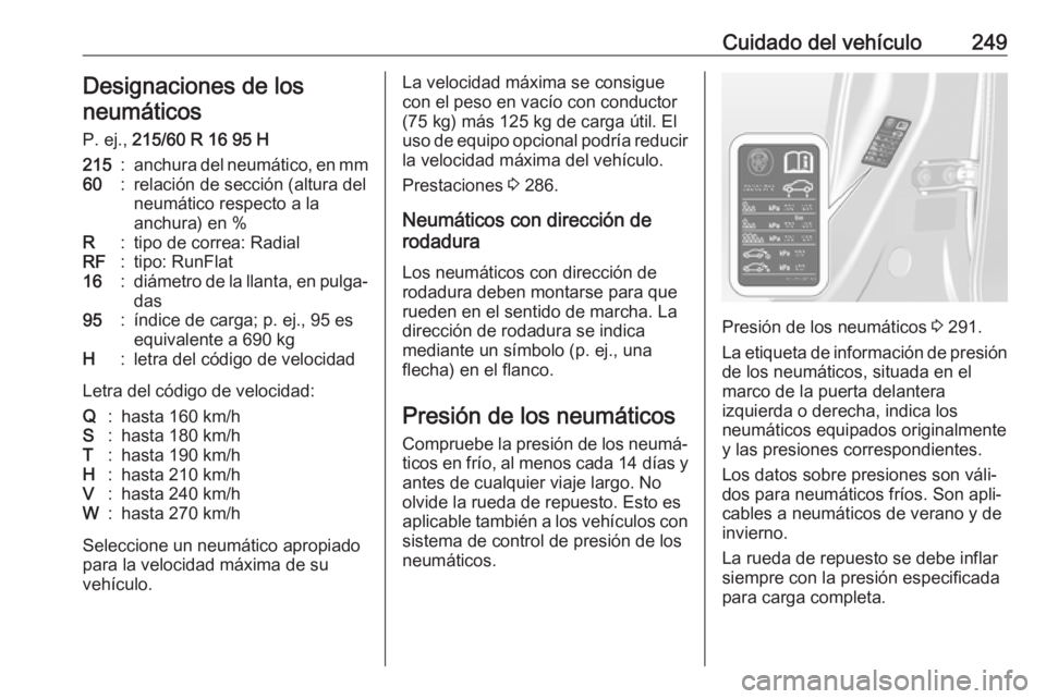 OPEL ASTRA J 2018.5 Manual de Instrucciones (in Spanish) Cuidado del vehículo249Designaciones de los
neumáticos
P. ej., 215/60 R 16 95 H215:anchura del neumático, en mm60:relación de sección (altura del
neumático respecto a la
anchura) en %R:tipo de OPEL ASTRA J 2018.5 Manual de Instrucciones (in Spanish) Cuidado del vehículo249Designaciones de los
neumáticos
P. ej., 215/60 R 16 95 H215:anchura del neumático, en mm60:relación de sección (altura del
neumático respecto a la
anchura) en %R:tipo de